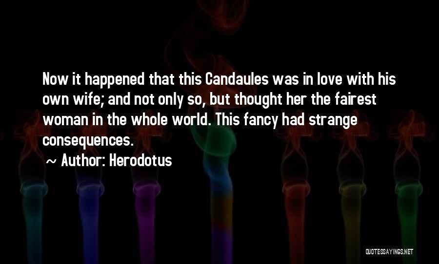 Herodotus Quotes: Now It Happened That This Candaules Was In Love With His Own Wife; And Not Only So, But Thought Her