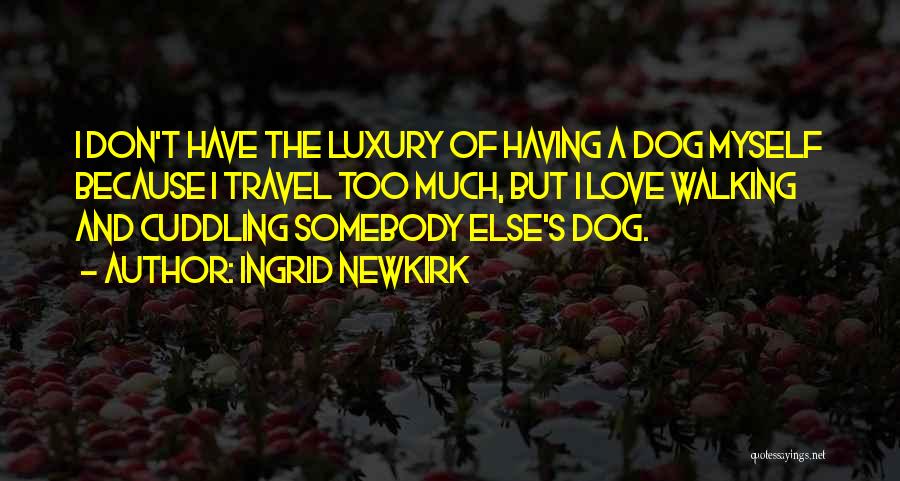 Ingrid Newkirk Quotes: I Don't Have The Luxury Of Having A Dog Myself Because I Travel Too Much, But I Love Walking And