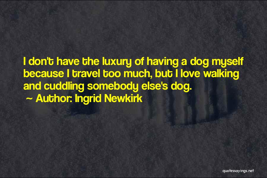 Ingrid Newkirk Quotes: I Don't Have The Luxury Of Having A Dog Myself Because I Travel Too Much, But I Love Walking And