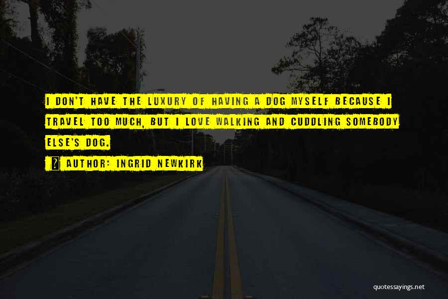 Ingrid Newkirk Quotes: I Don't Have The Luxury Of Having A Dog Myself Because I Travel Too Much, But I Love Walking And