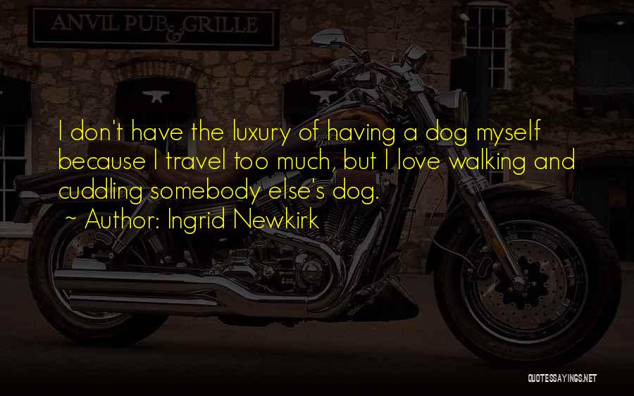 Ingrid Newkirk Quotes: I Don't Have The Luxury Of Having A Dog Myself Because I Travel Too Much, But I Love Walking And