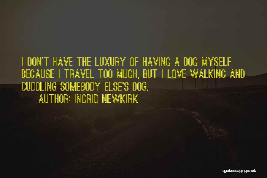 Ingrid Newkirk Quotes: I Don't Have The Luxury Of Having A Dog Myself Because I Travel Too Much, But I Love Walking And