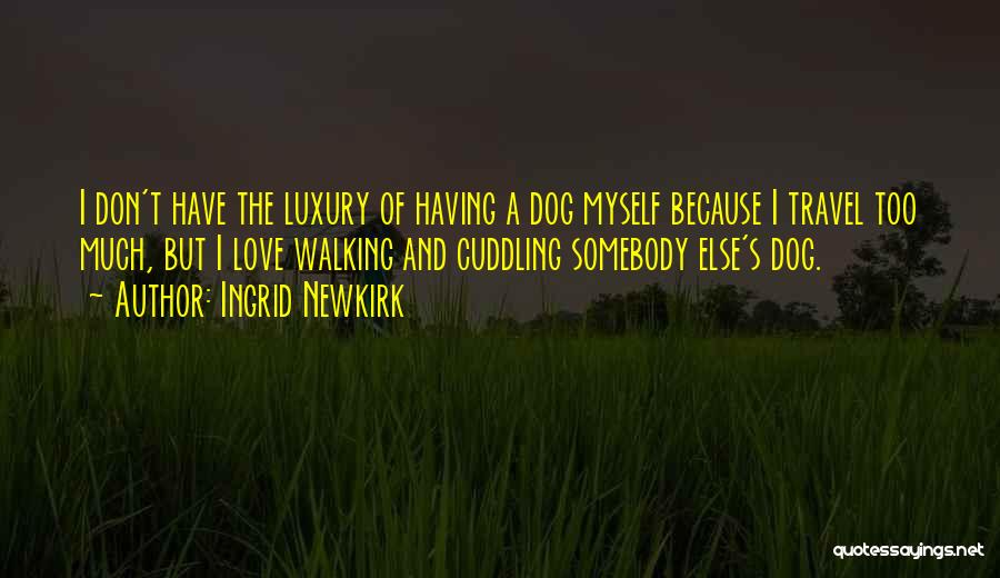 Ingrid Newkirk Quotes: I Don't Have The Luxury Of Having A Dog Myself Because I Travel Too Much, But I Love Walking And