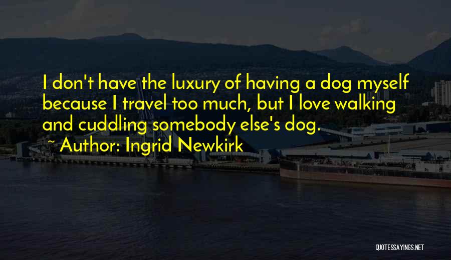 Ingrid Newkirk Quotes: I Don't Have The Luxury Of Having A Dog Myself Because I Travel Too Much, But I Love Walking And