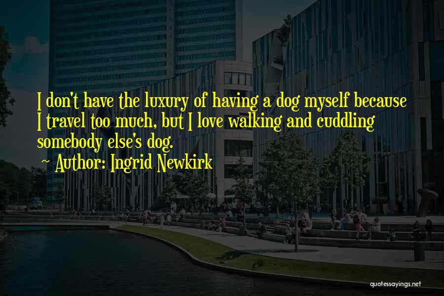 Ingrid Newkirk Quotes: I Don't Have The Luxury Of Having A Dog Myself Because I Travel Too Much, But I Love Walking And