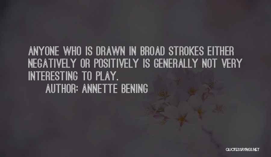 Annette Bening Quotes: Anyone Who Is Drawn In Broad Strokes Either Negatively Or Positively Is Generally Not Very Interesting To Play.