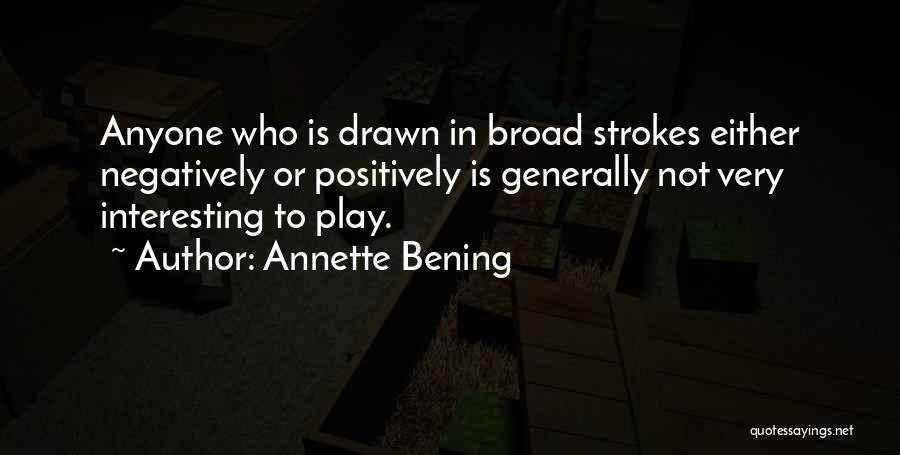 Annette Bening Quotes: Anyone Who Is Drawn In Broad Strokes Either Negatively Or Positively Is Generally Not Very Interesting To Play.