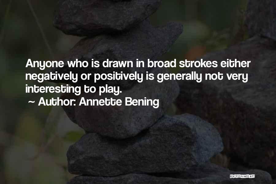 Annette Bening Quotes: Anyone Who Is Drawn In Broad Strokes Either Negatively Or Positively Is Generally Not Very Interesting To Play.