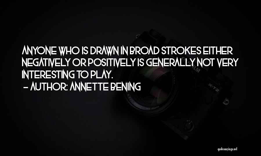 Annette Bening Quotes: Anyone Who Is Drawn In Broad Strokes Either Negatively Or Positively Is Generally Not Very Interesting To Play.