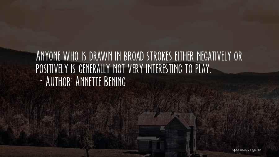 Annette Bening Quotes: Anyone Who Is Drawn In Broad Strokes Either Negatively Or Positively Is Generally Not Very Interesting To Play.