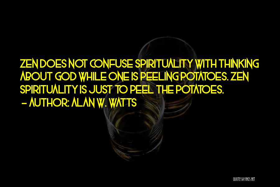 Alan W. Watts Quotes: Zen Does Not Confuse Spirituality With Thinking About God While One Is Peeling Potatoes. Zen Spirituality Is Just To Peel