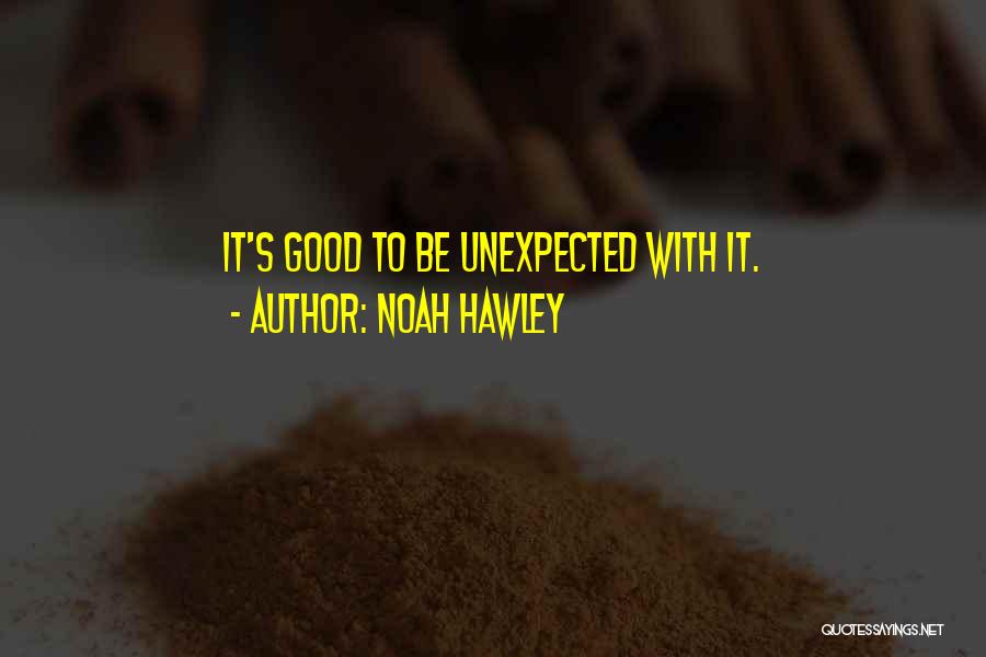 Noah Hawley Quotes: It's Good To Be Unexpected With It.