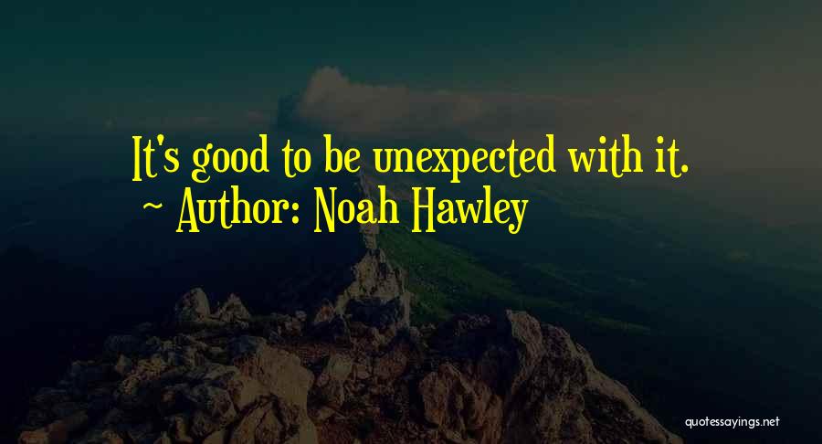 Noah Hawley Quotes: It's Good To Be Unexpected With It.