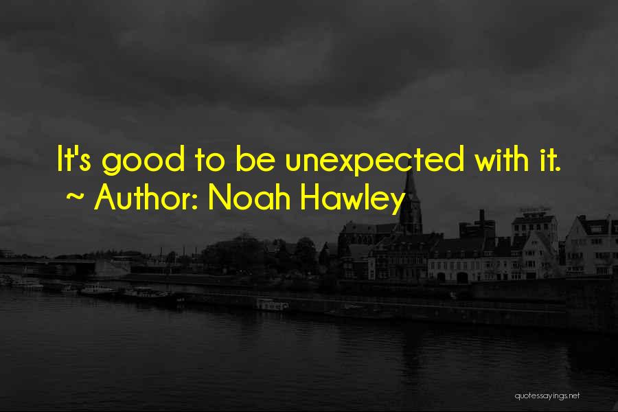 Noah Hawley Quotes: It's Good To Be Unexpected With It.