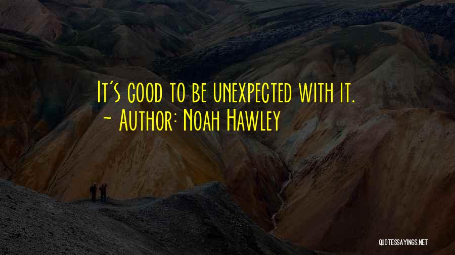 Noah Hawley Quotes: It's Good To Be Unexpected With It.