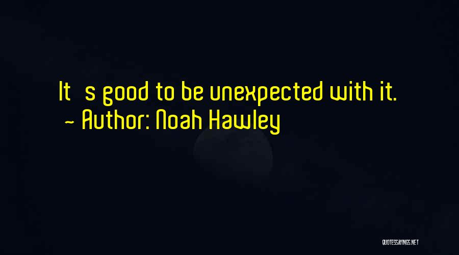 Noah Hawley Quotes: It's Good To Be Unexpected With It.