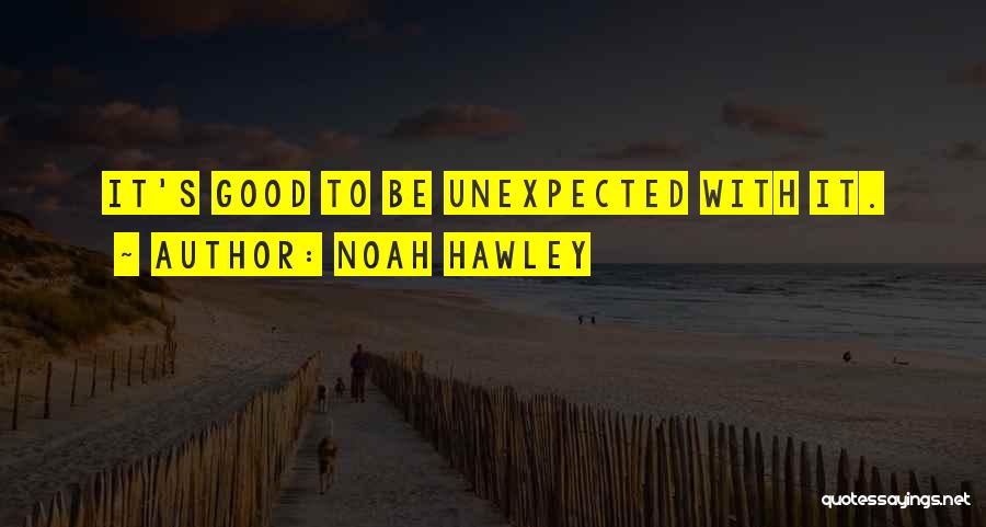Noah Hawley Quotes: It's Good To Be Unexpected With It.