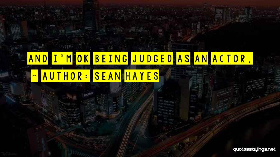 Sean Hayes Quotes: And I'm Ok Being Judged As An Actor.