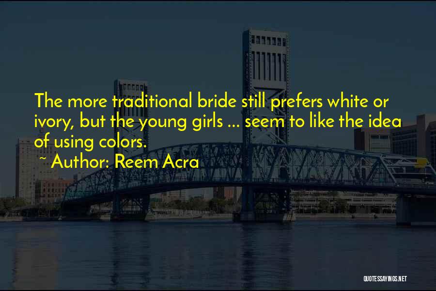 Reem Acra Quotes: The More Traditional Bride Still Prefers White Or Ivory, But The Young Girls ... Seem To Like The Idea Of