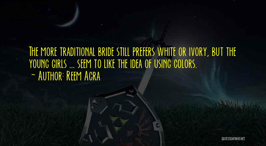 Reem Acra Quotes: The More Traditional Bride Still Prefers White Or Ivory, But The Young Girls ... Seem To Like The Idea Of