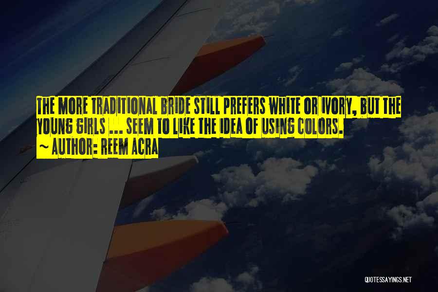 Reem Acra Quotes: The More Traditional Bride Still Prefers White Or Ivory, But The Young Girls ... Seem To Like The Idea Of