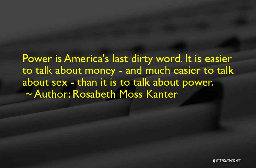 Rosabeth Moss Kanter Quotes: Power Is America's Last Dirty Word. It Is Easier To Talk About Money - And Much Easier To Talk About