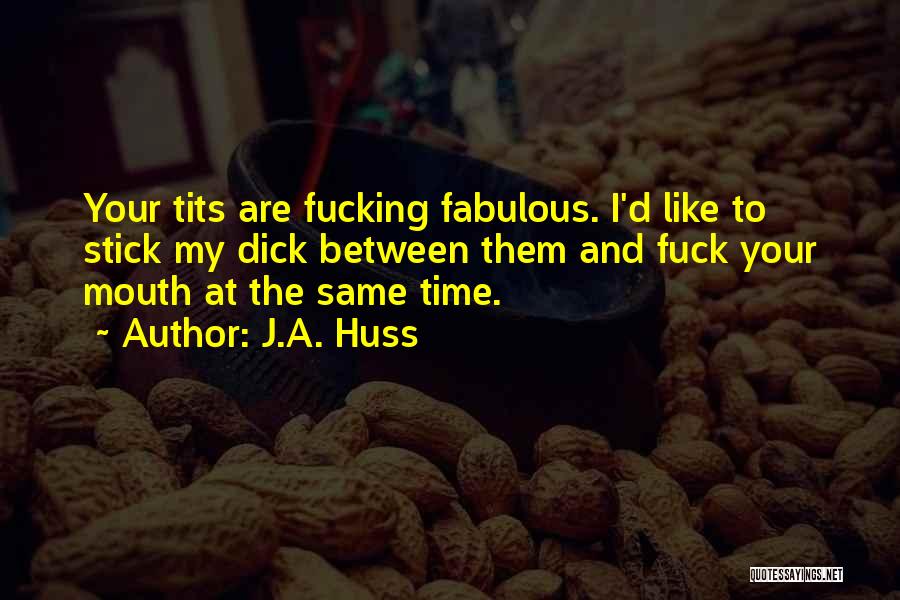 J.A. Huss Quotes: Your Tits Are Fucking Fabulous. I'd Like To Stick My Dick Between Them And Fuck Your Mouth At The Same