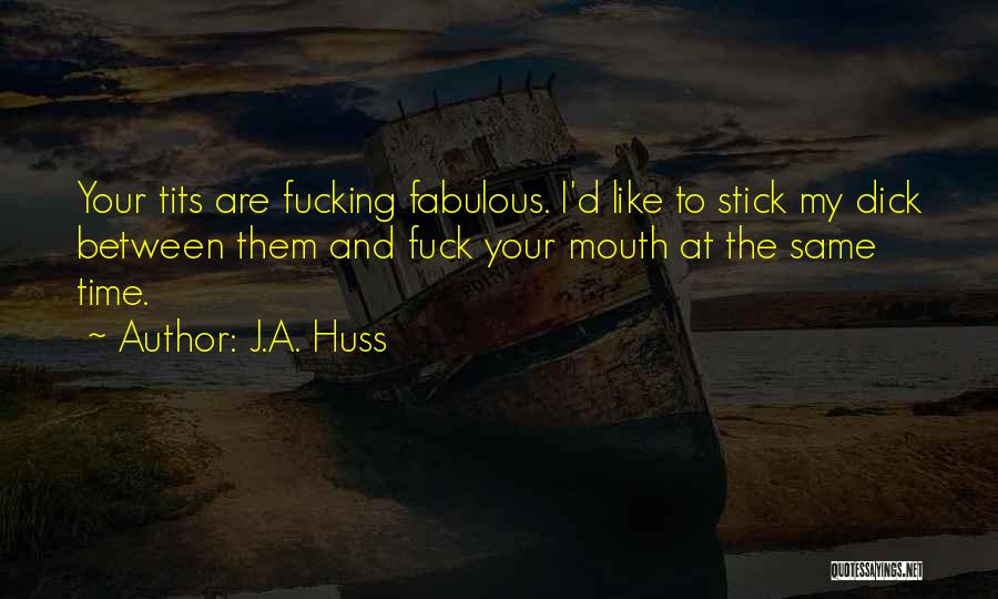 J.A. Huss Quotes: Your Tits Are Fucking Fabulous. I'd Like To Stick My Dick Between Them And Fuck Your Mouth At The Same