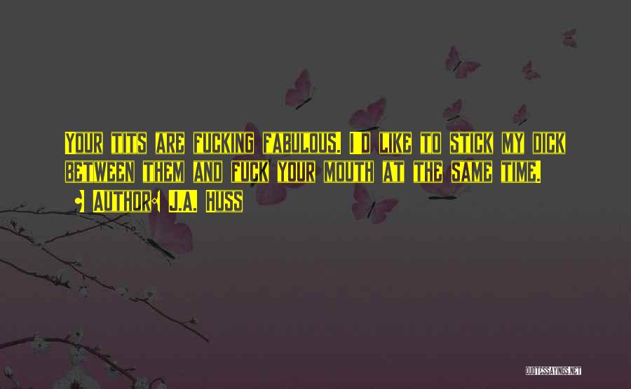 J.A. Huss Quotes: Your Tits Are Fucking Fabulous. I'd Like To Stick My Dick Between Them And Fuck Your Mouth At The Same