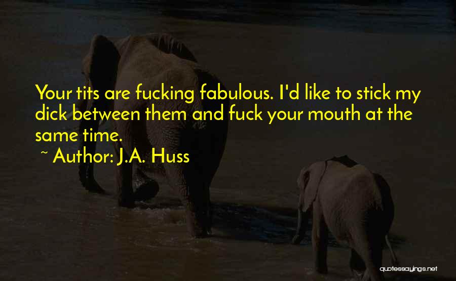 J.A. Huss Quotes: Your Tits Are Fucking Fabulous. I'd Like To Stick My Dick Between Them And Fuck Your Mouth At The Same
