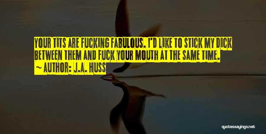 J.A. Huss Quotes: Your Tits Are Fucking Fabulous. I'd Like To Stick My Dick Between Them And Fuck Your Mouth At The Same