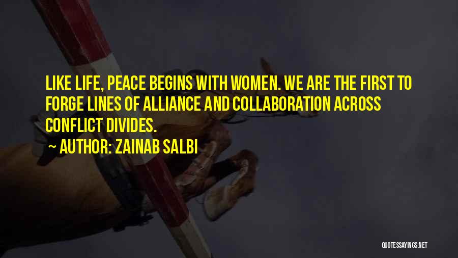 Zainab Salbi Quotes: Like Life, Peace Begins With Women. We Are The First To Forge Lines Of Alliance And Collaboration Across Conflict Divides.