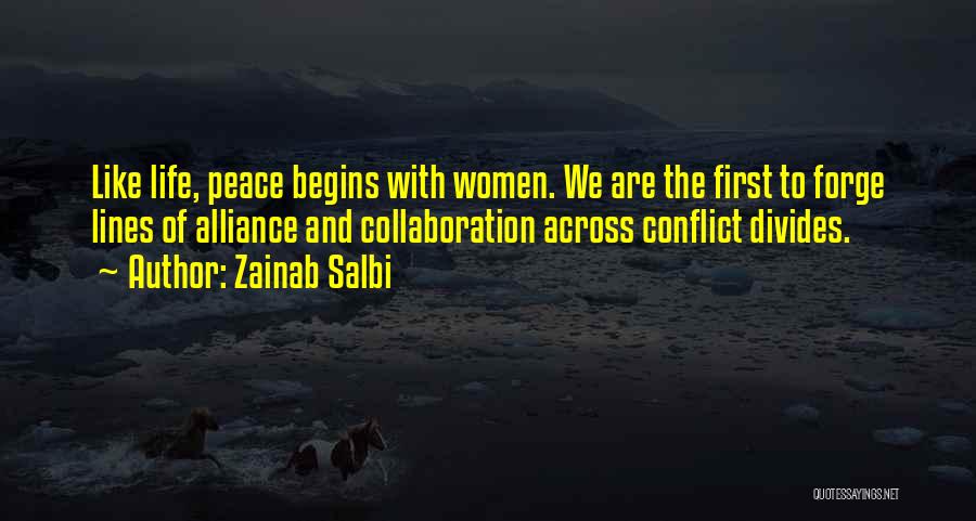 Zainab Salbi Quotes: Like Life, Peace Begins With Women. We Are The First To Forge Lines Of Alliance And Collaboration Across Conflict Divides.