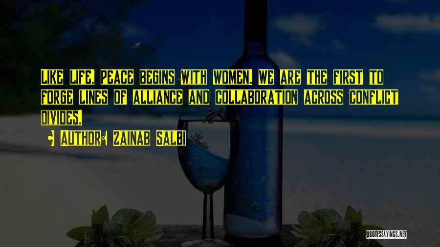 Zainab Salbi Quotes: Like Life, Peace Begins With Women. We Are The First To Forge Lines Of Alliance And Collaboration Across Conflict Divides.