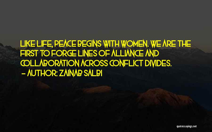 Zainab Salbi Quotes: Like Life, Peace Begins With Women. We Are The First To Forge Lines Of Alliance And Collaboration Across Conflict Divides.