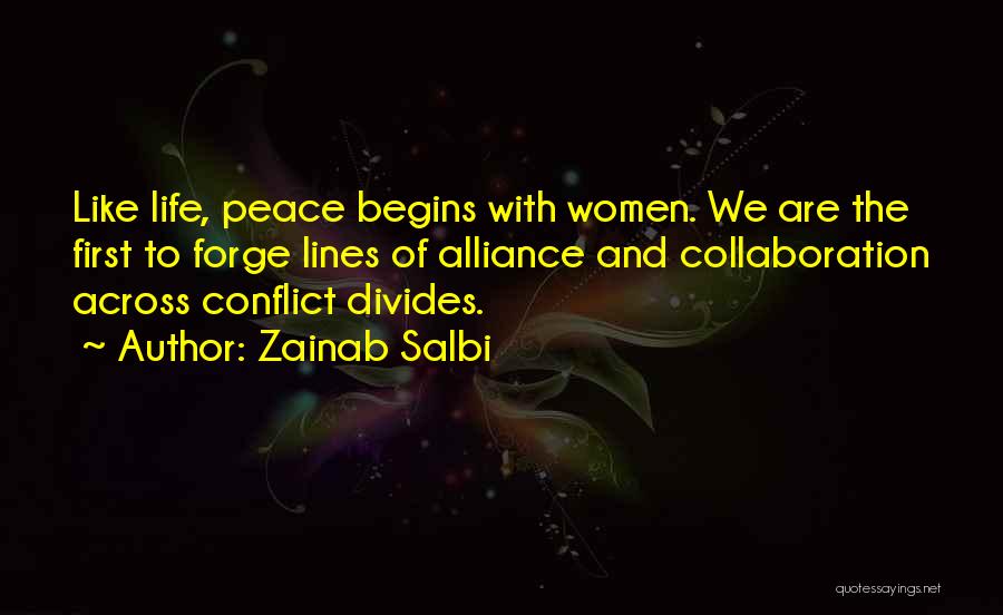 Zainab Salbi Quotes: Like Life, Peace Begins With Women. We Are The First To Forge Lines Of Alliance And Collaboration Across Conflict Divides.