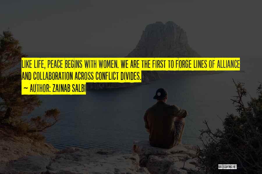 Zainab Salbi Quotes: Like Life, Peace Begins With Women. We Are The First To Forge Lines Of Alliance And Collaboration Across Conflict Divides.