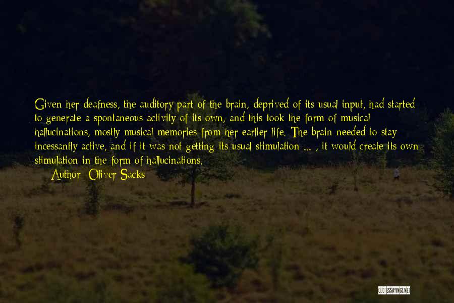 Oliver Sacks Quotes: Given Her Deafness, The Auditory Part Of The Brain, Deprived Of Its Usual Input, Had Started To Generate A Spontaneous