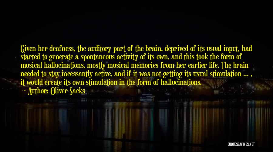 Oliver Sacks Quotes: Given Her Deafness, The Auditory Part Of The Brain, Deprived Of Its Usual Input, Had Started To Generate A Spontaneous