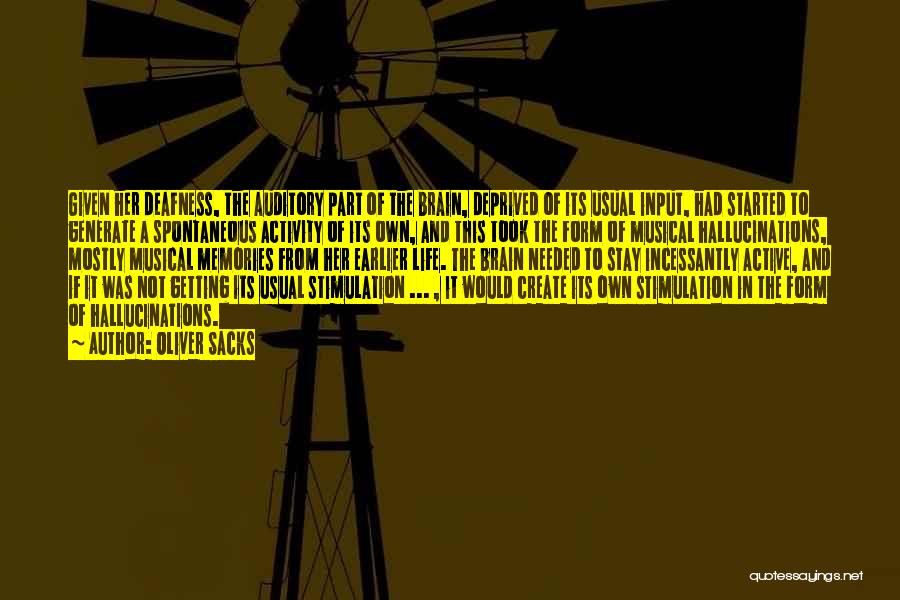 Oliver Sacks Quotes: Given Her Deafness, The Auditory Part Of The Brain, Deprived Of Its Usual Input, Had Started To Generate A Spontaneous