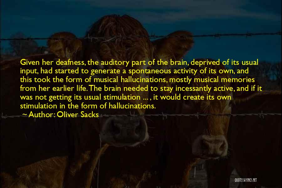Oliver Sacks Quotes: Given Her Deafness, The Auditory Part Of The Brain, Deprived Of Its Usual Input, Had Started To Generate A Spontaneous
