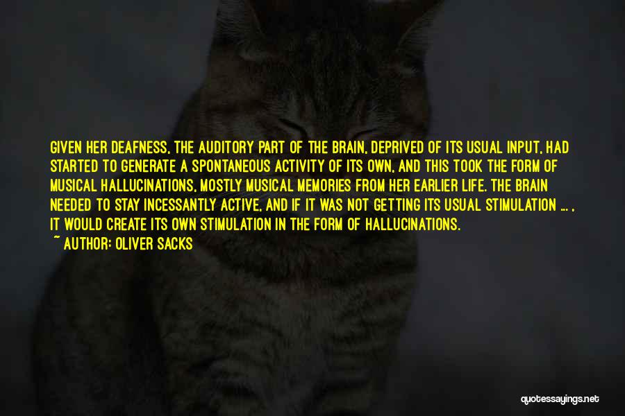 Oliver Sacks Quotes: Given Her Deafness, The Auditory Part Of The Brain, Deprived Of Its Usual Input, Had Started To Generate A Spontaneous