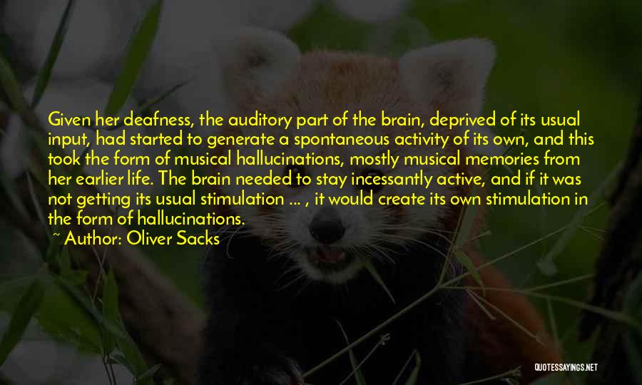 Oliver Sacks Quotes: Given Her Deafness, The Auditory Part Of The Brain, Deprived Of Its Usual Input, Had Started To Generate A Spontaneous