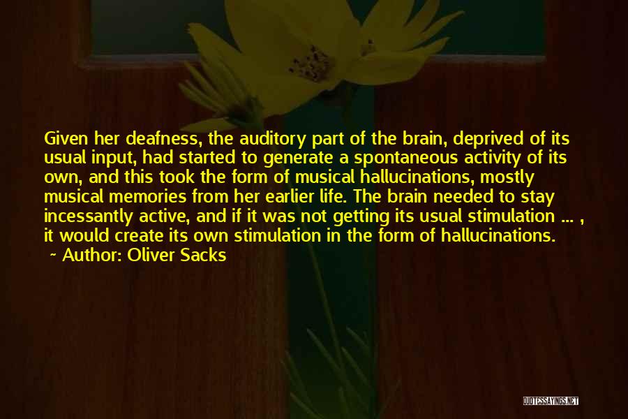 Oliver Sacks Quotes: Given Her Deafness, The Auditory Part Of The Brain, Deprived Of Its Usual Input, Had Started To Generate A Spontaneous