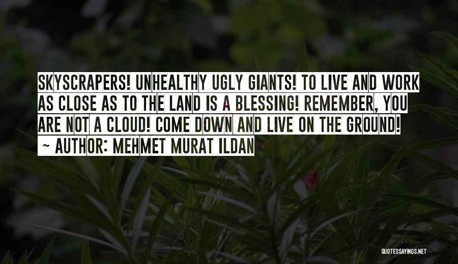 Mehmet Murat Ildan Quotes: Skyscrapers! Unhealthy Ugly Giants! To Live And Work As Close As To The Land Is A Blessing! Remember, You Are