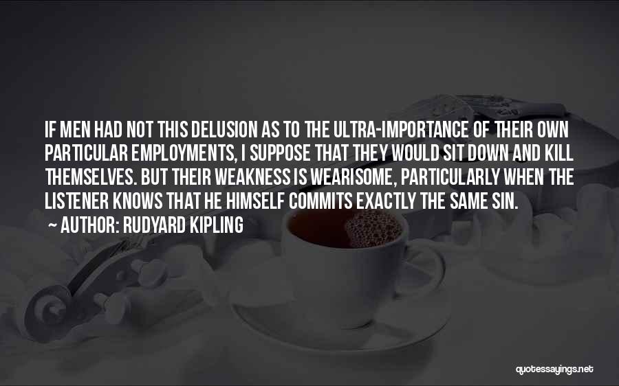 Rudyard Kipling Quotes: If Men Had Not This Delusion As To The Ultra-importance Of Their Own Particular Employments, I Suppose That They Would