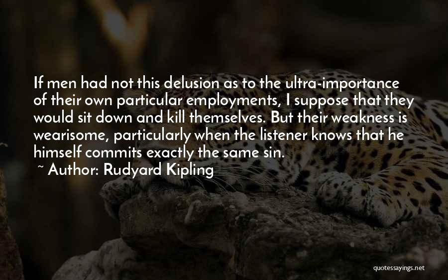 Rudyard Kipling Quotes: If Men Had Not This Delusion As To The Ultra-importance Of Their Own Particular Employments, I Suppose That They Would