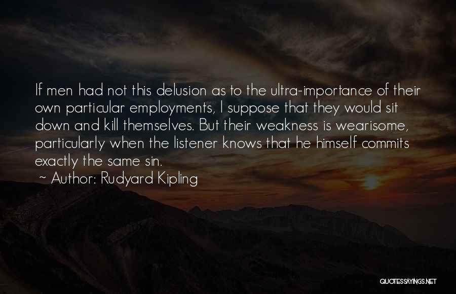 Rudyard Kipling Quotes: If Men Had Not This Delusion As To The Ultra-importance Of Their Own Particular Employments, I Suppose That They Would