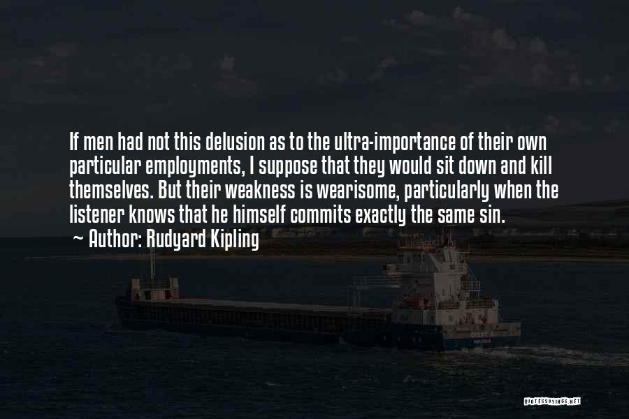 Rudyard Kipling Quotes: If Men Had Not This Delusion As To The Ultra-importance Of Their Own Particular Employments, I Suppose That They Would