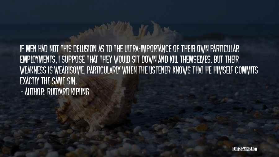 Rudyard Kipling Quotes: If Men Had Not This Delusion As To The Ultra-importance Of Their Own Particular Employments, I Suppose That They Would